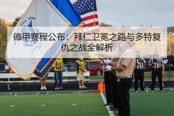 德甲赛程公布：拜仁卫冕之路与多特复仇之战全解析