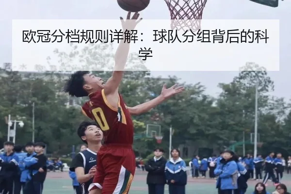 欧冠分档规则详解：球队分组背后的科学